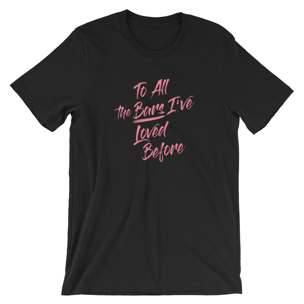 To All The Bars I've Loved Before T-Shirt