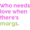 Who Needs Love When There&#39;s Margs T-Shirt